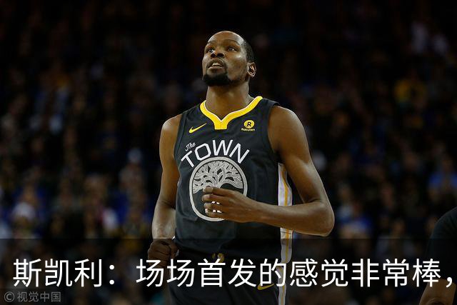 斯凯利：场场首发的感觉非常棒，我为自己付出的努力感到自豪