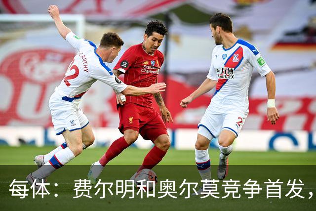 每体：费尔明和奥尔莫竞争首发，费尔明在10号位争夺中略占上风